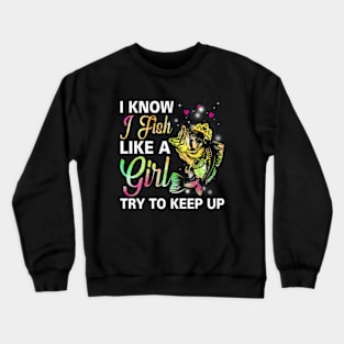 I Know I Fish Like a Girl Try to Keep Up Crewneck Sweatshirt